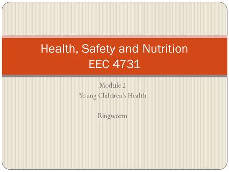 Module 2 Young Children’s Health Ringworm Health, Safety and Nutrition EEC 4731.