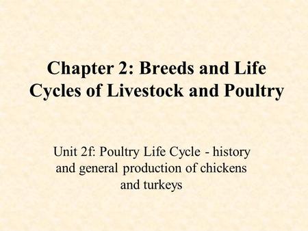 Chapter 2: Breeds and Life Cycles of Livestock and Poultry Unit 2f: Poultry Life Cycle - history and general production of chickens and turkeys.