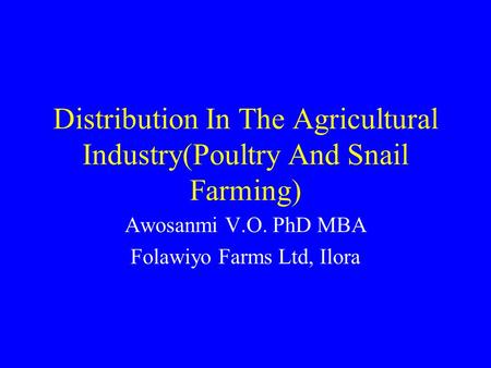 Distribution In The Agricultural Industry(Poultry And Snail Farming) Awosanmi V.O. PhD MBA Folawiyo Farms Ltd, Ilora.