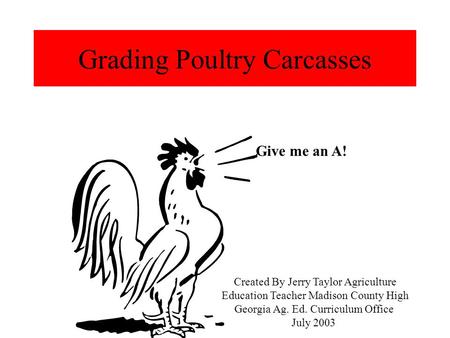 Grading Poultry Carcasses Give me an A! Created By Jerry Taylor Agriculture Education Teacher Madison County High Georgia Ag. Ed. Curriculum Office July.