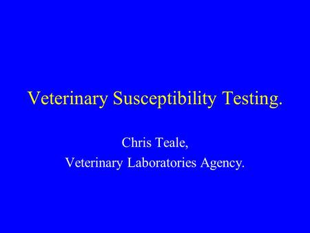 Veterinary Susceptibility Testing. Chris Teale, Veterinary Laboratories Agency.