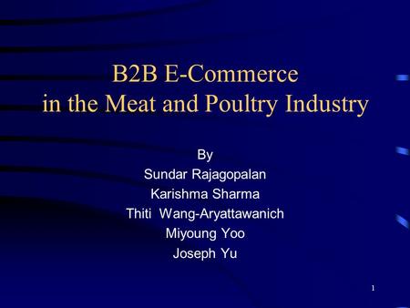 1 B2B E-Commerce in the Meat and Poultry Industry By Sundar Rajagopalan Karishma Sharma Thiti Wang-Aryattawanich Miyoung Yoo Joseph Yu.
