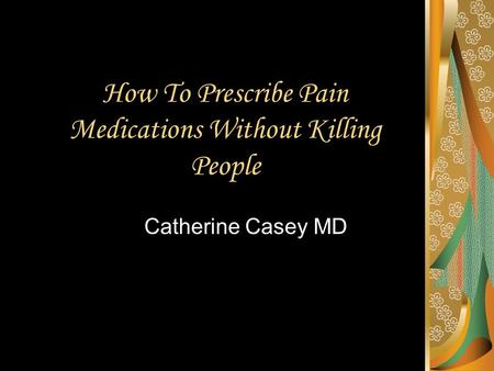 How To Prescribe Pain Medications Without Killing People Catherine Casey MD.