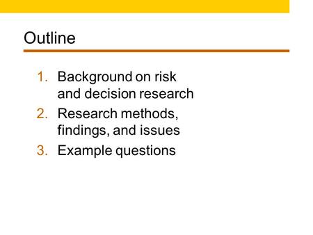 Outline 1.Background on risk and decision research 2.Research methods, findings, and issues 3.Example questions.