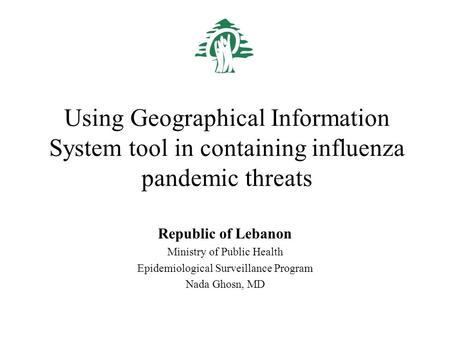 Using Geographical Information System tool in containing influenza pandemic threats Republic of Lebanon Ministry of Public Health Epidemiological Surveillance.