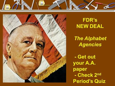 FDR’s NEW DEAL The Alphabet Agencies - Get out your A.A. paper - Check 2 nd Period’s Quiz.
