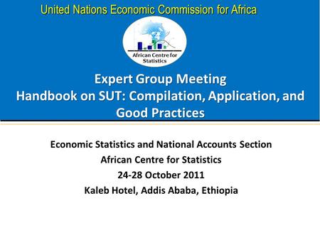 African Centre for Statistics United Nations Economic Commission for Africa Expert Group Meeting Handbook on SUT: Compilation, Application, and Good Practices.