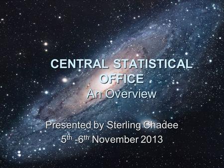 CENTRAL STATISTICAL OFFICE An Overview Presented by Sterling Chadee 5 th -6 th November 2013.