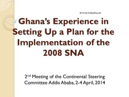 Ghana’s Experience in Setting Up a Plan for the Implementation of the 2008 SNA 2 nd Meeting of the Continental Steering Committee Addis Ababa, 2-4 April,