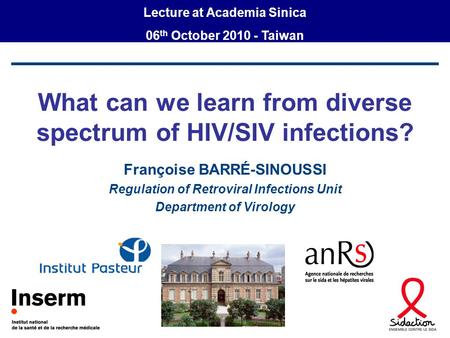 What can we learn from diverse spectrum of HIV/SIV infections? Françoise BARRÉ-SINOUSSI Regulation of Retroviral Infections Unit Department of Virology.