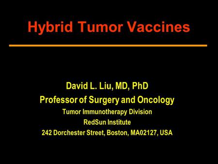 Hybrid Tumor Vaccines David L. Liu, MD, PhD Professor of Surgery and Oncology Tumor Immunotherapy Division RedSun Institute 242 Dorchester Street, Boston,