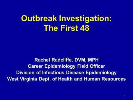 Outbreak Investigation: The First 48 Rachel Radcliffe, DVM, MPH Career Epidemiology Field Officer Division of Infectious Disease Epidemiology West Virginia.