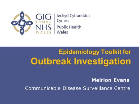 Insert name of presentation on Master Slide Epidemiology Toolkit for Outbreak Investigation Meirion Evans Communicable Disease Surveillance Centre.