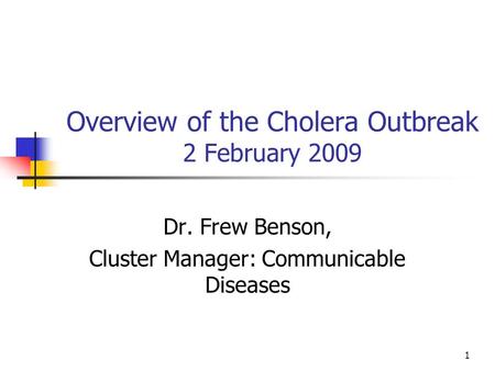 1 Overview of the Cholera Outbreak 2 February 2009 Dr. Frew Benson, Cluster Manager: Communicable Diseases.