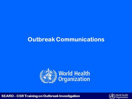 SEARO – CSR Training on Outbreak Investigation Outbreak Communications.
