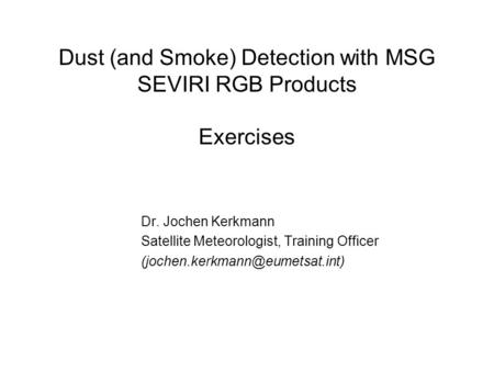 Dust (and Smoke) Detection with MSG SEVIRI RGB Products Exercises Dr. Jochen Kerkmann Satellite Meteorologist, Training Officer
