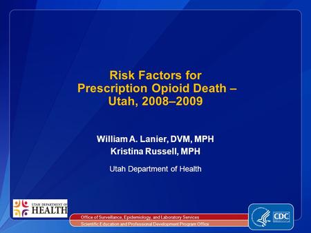 William A. Lanier, DVM, MPH Kristina Russell, MPH Utah Department of Health Risk Factors for Prescription Opioid Death – Utah, 2008–2009 Office of Surveillance,