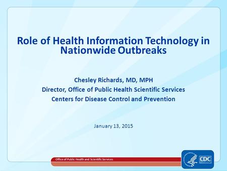 Role of Health Information Technology in Nationwide Outbreaks Chesley Richards, MD, MPH Director, Office of Public Health Scientific Services Centers for.