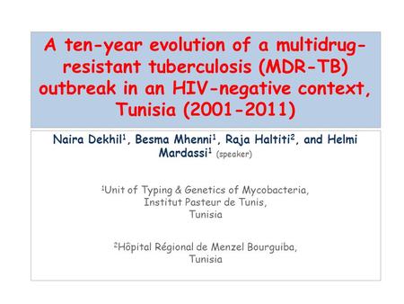 A ten-year evolution of a multidrug- resistant tuberculosis (MDR-TB) outbreak in an HIV-negative context, Tunisia (2001-2011) Naira Dekhil 1, Besma Mhenni.