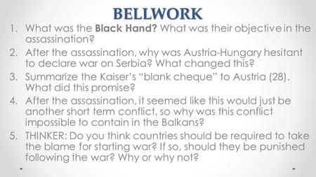BELLWORK 1.What was the Black Hand? What was their objective in the assassination? 2.After the assassination, why was Austria-Hungary hesitant to declare.