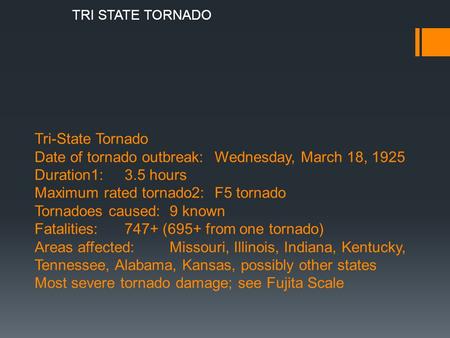 Tri-State Tornado Date of tornado outbreak:Wednesday, March 18, 1925 Duration1:3.5 hours Maximum rated tornado2:F5 tornado Tornadoes caused:9 known Fatalities:747+