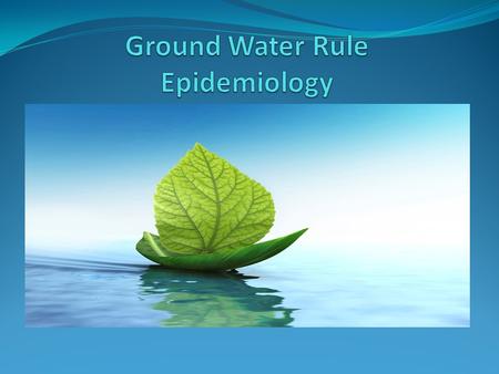 Presentation Outline Evolution of the Ground Water Rule Public Health Aspects of the Ground Water Rule Microbial Contaminants in Ground Water Health Effects.