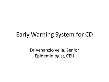 Early Warning System for CD Dr Venanzio Vella, Senior Epidemiologist, CEU.