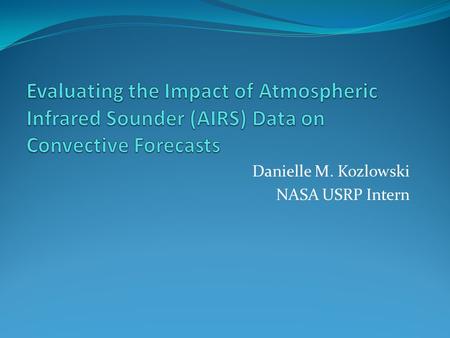 Danielle M. Kozlowski NASA USRP Intern. Background Motivation Forecasting convective weather is a challenge for operational forecasters Current numerical.