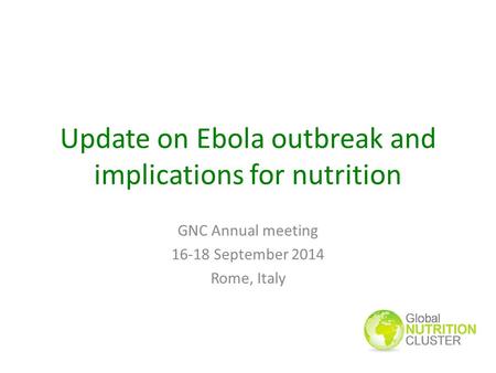 Update on Ebola outbreak and implications for nutrition GNC Annual meeting 16-18 September 2014 Rome, Italy.