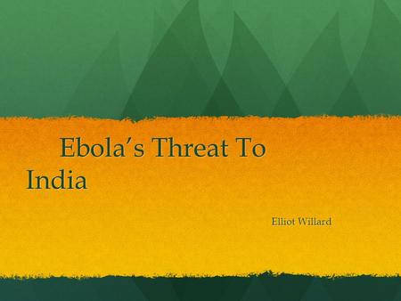 Ebola’s Threat To India Ebola’s Threat To India Elliot Willard Elliot Willard.