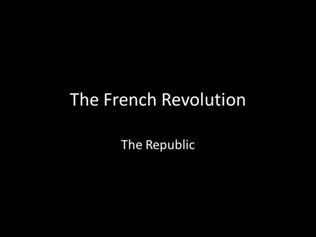 The French Revolution The Republic. Warning Remember if you have work that you are missing or never handed in, NOW is the time to get that in for credit!