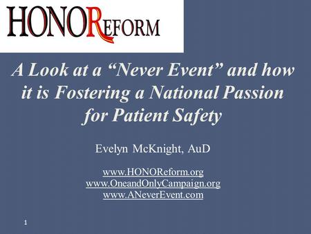 1 Evelyn McKnight, AuD www.HONOReform.org www.OneandOnlyCampaign.org www.ANeverEvent.com A Look at a “Never Event” and how it is Fostering a National Passion.