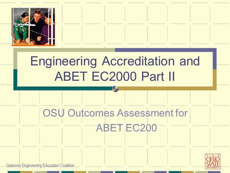 Gateway Engineering Education Coalition Engineering Accreditation and ABET EC2000 Part II OSU Outcomes Assessment for ABET EC200.