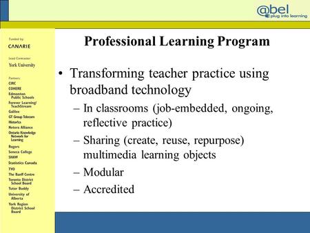 Professional Learning Program Transforming teacher practice using broadband technology –In classrooms (job-embedded, ongoing, reflective practice) –Sharing.