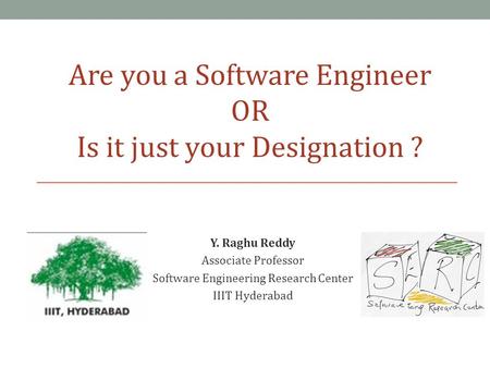 Y. Raghu Reddy Associate Professor Software Engineering Research Center IIIT Hyderabad Are you a Software Engineer OR Is it just your Designation ?