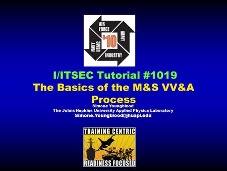 I/ITSEC Tutorial #1019 The Basics of the M&S VV&A Process Simone Youngblood The Johns Hopkins University Applied Physics Laboratory