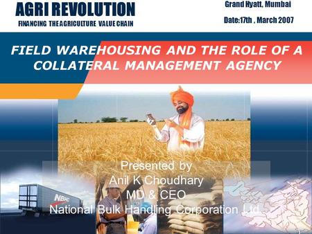 1 Title page FIELD WAREHOUSING AND THE ROLE OF A COLLATERAL MANAGEMENT AGENCY Presented by Anil K Choudhary MD & CEO National Bulk Handling Corporation.