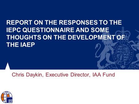 REPORT ON THE RESPONSES TO THE IEPC QUESTIONNAIRE AND SOME THOUGHTS ON THE DEVELOPMENT OF THE IAEP Chris Daykin, Executive Director, IAA Fund.