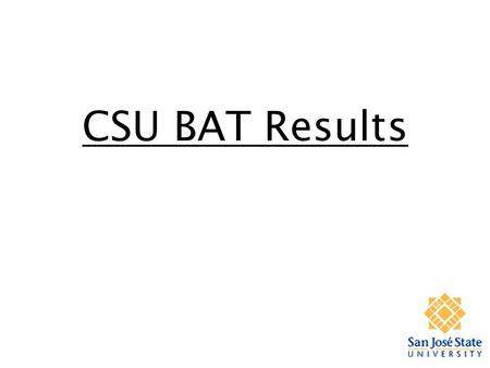 CSU BAT Results. Results 1. Cal Poly Mean = 46.4 ± 1.2 2. San Diego Mean = 41.3 ± 0.8 3. Sonoma Mean = 40.5 ± 1.0 4. Sacramento Mean = 39.9 ± 0.7 5. Long.