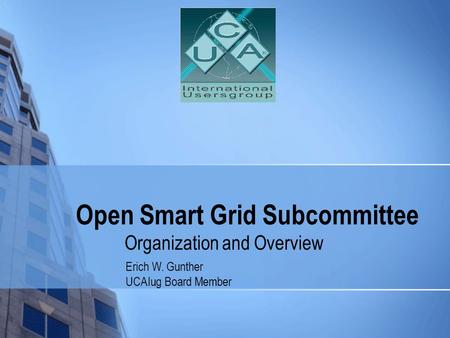 Open Smart Grid Subcommittee Organization and Overview Erich W. Gunther UCAIug Board Member.
