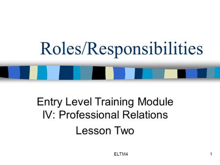 ELTM41 Roles/Responsibilities Entry Level Training Module IV: Professional Relations Lesson Two.