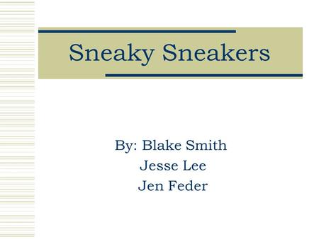 Sneaky Sneakers By: Blake Smith Jesse Lee Jen Feder.