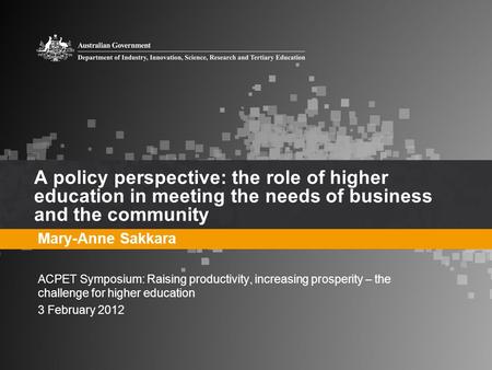 A policy perspective: the role of higher education in meeting the needs of business and the community Mary-Anne Sakkara ACPET Symposium: Raising productivity,