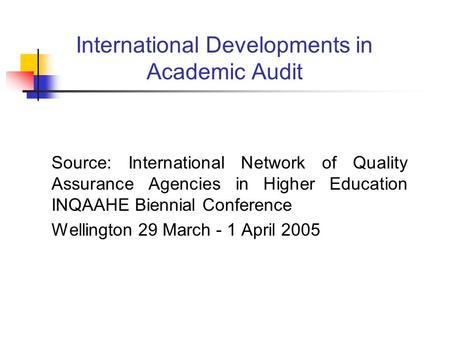 International Developments in Academic Audit Source: International Network of Quality Assurance Agencies in Higher Education INQAAHE Biennial Conference.