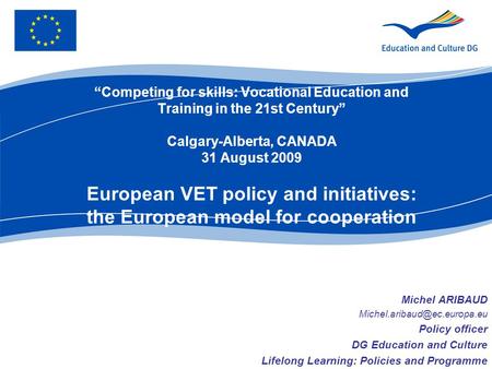 “Competing for skills: Vocational Education and Training in the 21st Century” Calgary-Alberta, CANADA 31 August 2009 European VET policy and initiatives:
