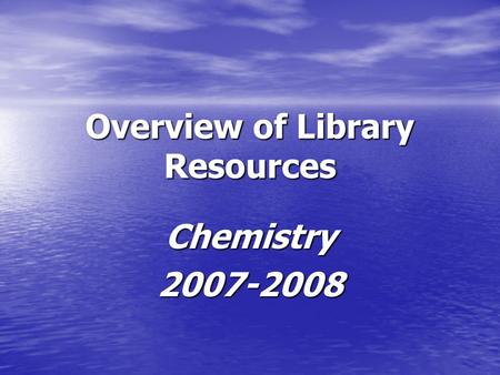Overview of Library Resources Chemistry2007-2008.