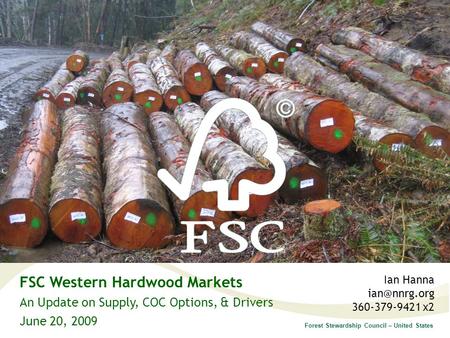 Forest Stewardship Council – United States FSC Western Hardwood Markets An Update on Supply, COC Options, & Drivers June 20, 2009 FSC-certified forest.
