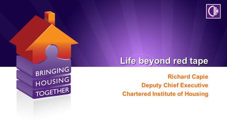 Life beyond red tape Richard Capie Deputy Chief Executive Chartered Institute of Housing.