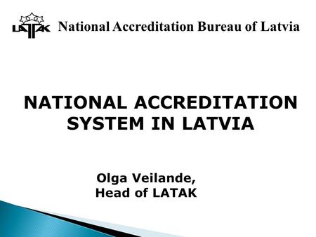 National Accreditation Bureau of Latvia NATIONAL ACCREDITATION SYSTEM IN LATVIA Olga Veilande, Head of LATAK.