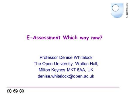 E-Assessment Which way now? Professor Denise Whitelock The Open University, Walton Hall, Milton Keynes MK7 6AA, UK